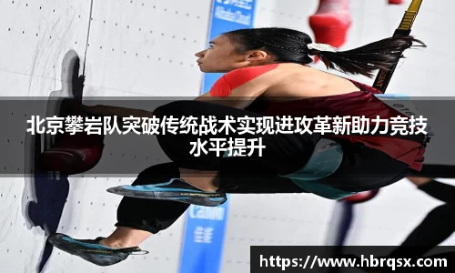 北京攀岩队突破传统战术实现进攻革新助力竞技水平提升