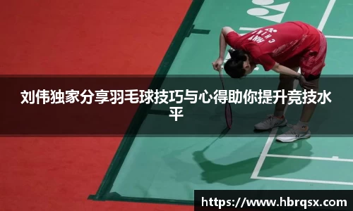 刘伟独家分享羽毛球技巧与心得助你提升竞技水平